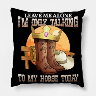 Leave Me Alone I'm Only Talking To My Horse Today Pillow