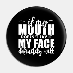 If My Mouth Doesn'T Say It My Face Definitely Will Pin