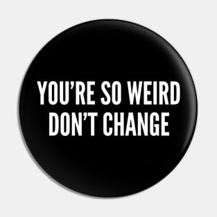 You're So Weird Don't Change - Funny Quote Joke Statement Humor Slogan Pin