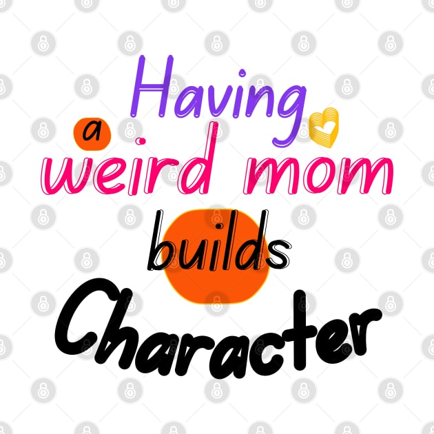 Having a weird mom builds Character by Ezzkouch