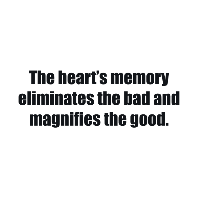 The heart’s memory eliminates the bad and magnifies the good by BL4CK&WH1TE 