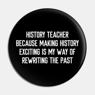 History Teacher Because making history exciting is my way of rewriting the past Pin