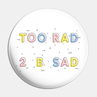 TOO RAD TO BE SAD Pin