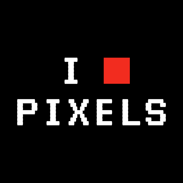 I Love Pixels by Printadorable