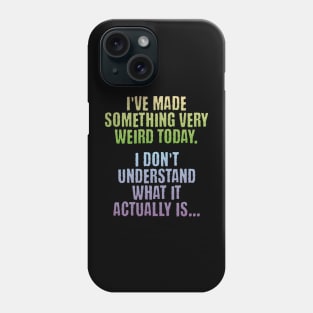 I've Made Something Very Weird Today, funny creator design Phone Case