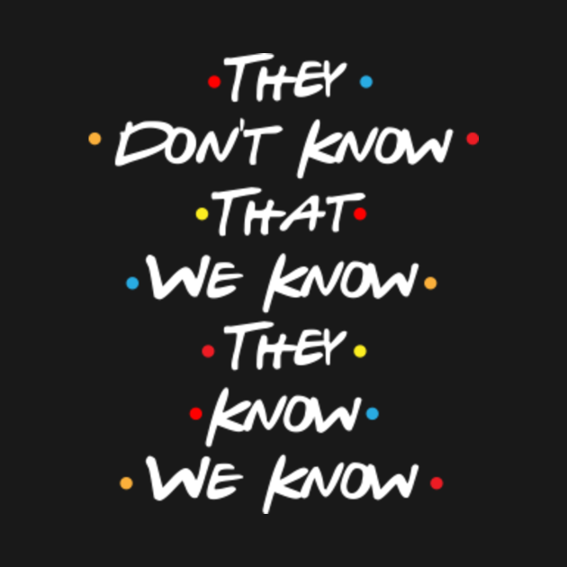 They Dont Know That We Know They Know We Know Dont Know Know T Shirt Teepublic