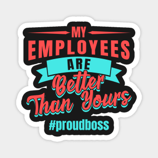 Entrepreneur Gifts My Employees Are Better Than Yours Proud Boss Magnet