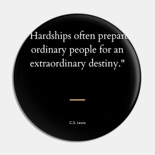 "Hardships often prepare ordinary people for an extraordinary destiny." - C.S. Lewis Inspirational Quote Pin