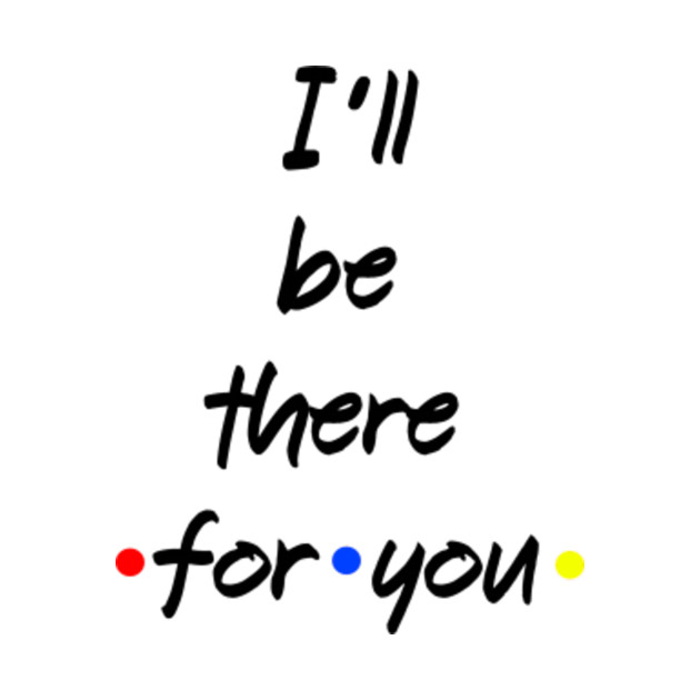 I Ll Be There For You Friends Tasse Teepublic De
