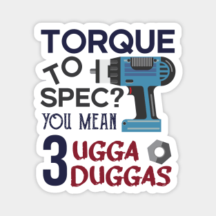 Torque wrench or Torque to Spec? You mean 3 ugga duggas Magnet