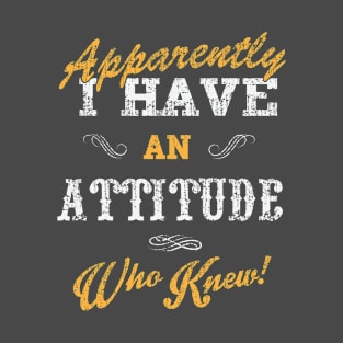 Apparently I have an attitude who knew T-Shirt