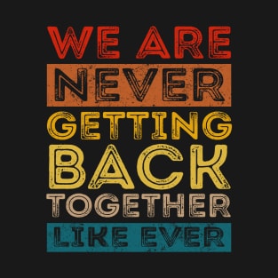 We Are Never Getting Back Together Like Ever For Men Women T-Shirt