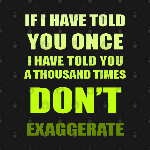 If I Have Told You A Thousand Times - Dont Exaggerate Fun Hyperbole by taiche