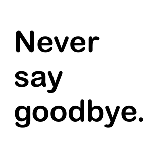 Never say goodbye. T-Shirt