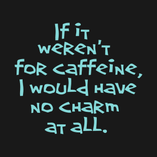 If it weren't for caffeine, T-Shirt