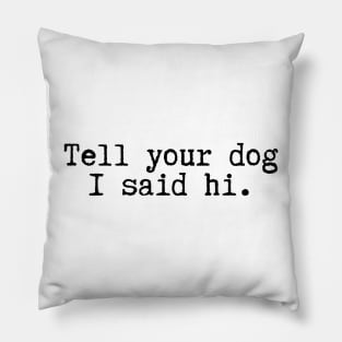 Tell Your Dog I Said Hi - Dog Quotes Pillow