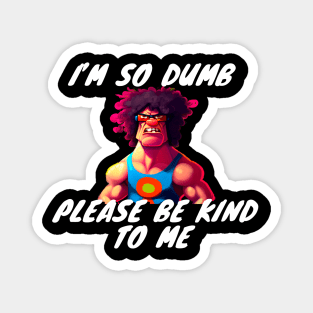 Im So Dumb Please Be Kind To Me Magnet