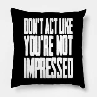 DON'T ACT LIKE YOU'RE NOT IMPRESSED Pillow