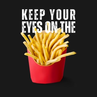 Keep Your Eyes on the Fries T-Shirt