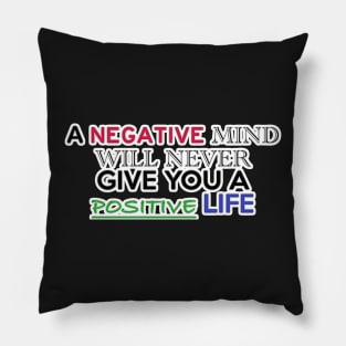 A NEGATIVE MIND WILL NEVER GIVE YOU A POSITIVE LIFE Pillow