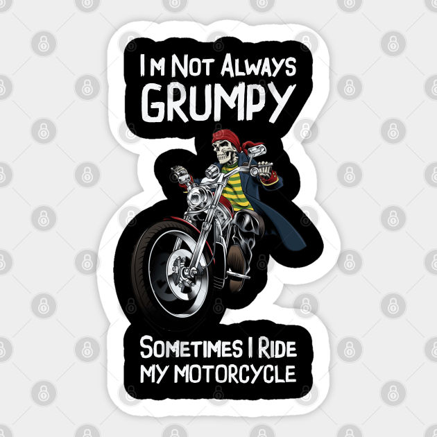 I'm Not Always Grumpy Sometimes I Ride My Motorcycle - Funny Motorbike Biker - Grumpy Ride My Motorcycle Biker Grandad - Sticker | TeePublic I'm Not Always Grumpy Sometimes I Ride My Motorcycle - Funny Motorbike Biker - Grumpy Ride My Motorcycle Biker Grandad - Sticker | TeePublic