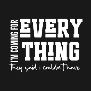 I'm Coming For Everything They Said I Couldn't Have T-Shirt