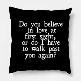 Do you believe in love at first sight, or do I have to walk past you again? Pillow