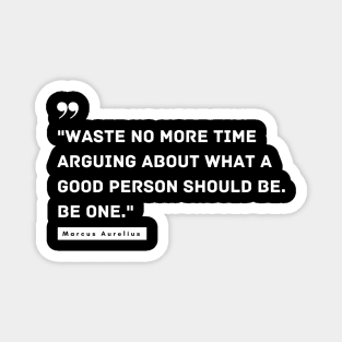 "Waste no more time arguing about what a good person should be. Be one." - Marcus Aurelius Inspirational Quote Magnet