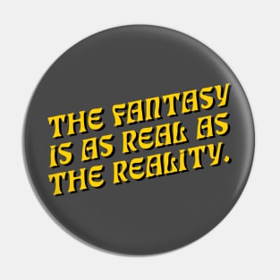 The Fantasy is as Real as The Reality Pin