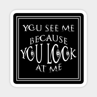 you see me because you look at me T-shirt Magnet