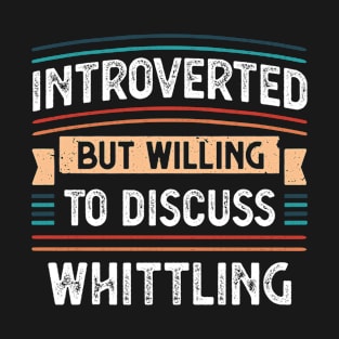 Introverted willing to discuss Whittling T-Shirt