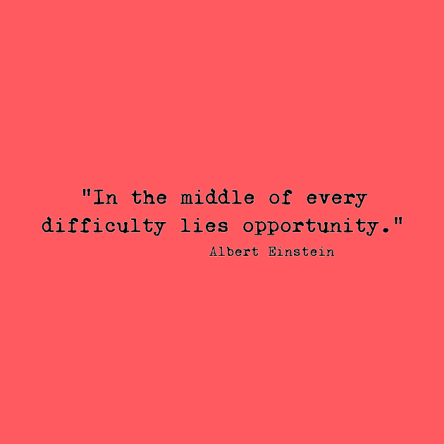 "In the middle of every difficulty lies opportunity." - Albert Einstein quote by Sritees