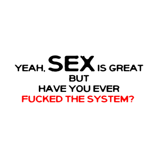 Yeah sex is great, but have you ever fucked the system? T-Shirt