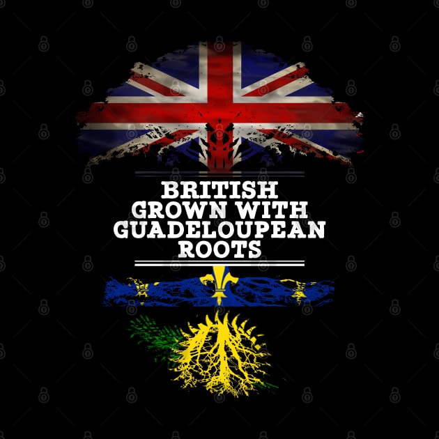 British Grown With Guadeloupean Roots - Gift for Guadeloupean With Roots From Guadeloupe by Country Flags