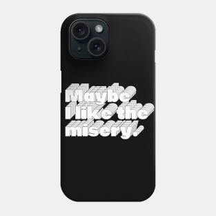 Maybe I Like The Misery Phone Case