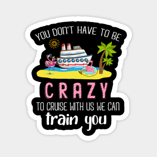 You Don't Have To Be Crazy To Cruise With Us We Can Train You Magnet