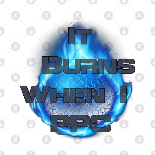 It Burns When I PPC by AgelessGames