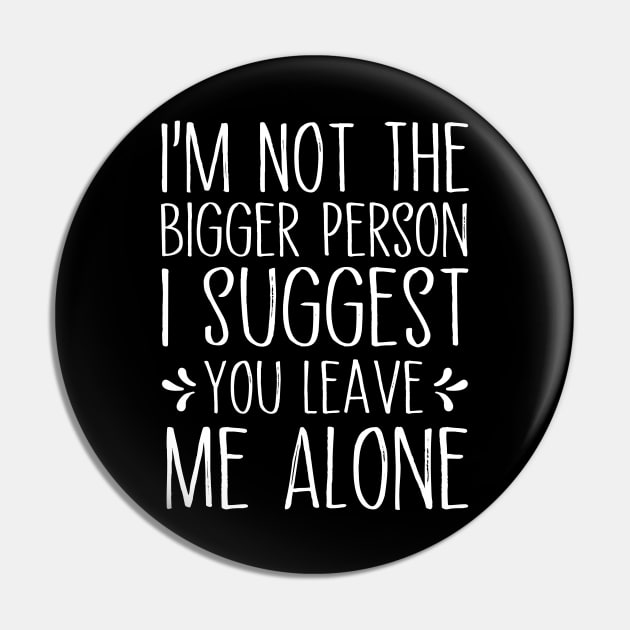 I'm Not The Bigger Person You Better Leave Me Alone Pin by MetalHoneyDesigns