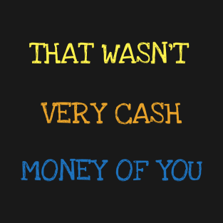 That Wasn't Very Cash Money Of You Millionaire Money Maker T-Shirt T-Shirt