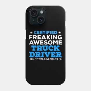 Certified Freaking Awesome Truck Driver - Yes, My Wife Gave This to Me Phone Case