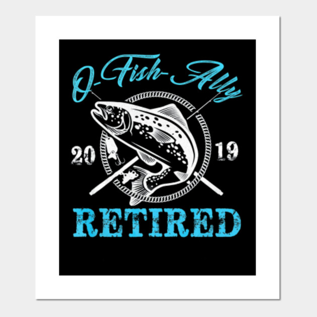 Download O-Fish-Ally Retired Shirt Fishing Retirement Gift - Fish - Posters and Art Prints | TeePublic