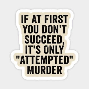 Funny, If At First You Don't Succeed, It's Only "Attempted" Murder Black Magnet