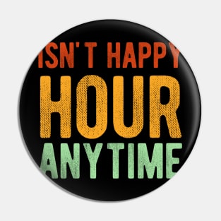 Isn't Happy Hour Anytime Pin