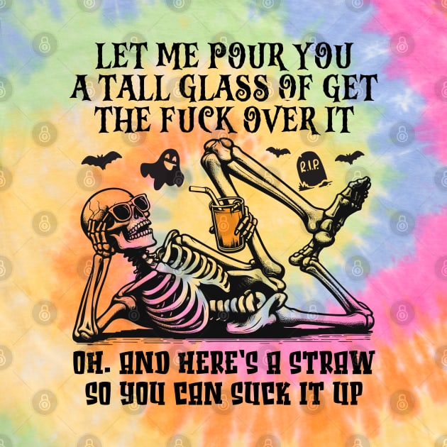 Skeleton Halloween Let Me Pour You a Tall Glass Of Get The Fuck Over It Oh, And Here’s A Straw So You Can Suck It Up by RetroPrideArts