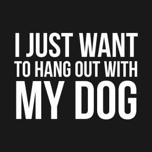 I Just Want To Hang Out With My Dog T-Shirt