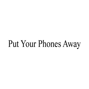 Put Your Phones Away T-Shirt