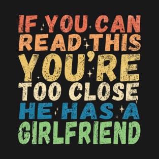 If You're Reading This You're Too Close He Has A Girlfriend T-Shirt