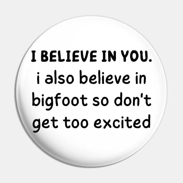 i believe in you i also believe in bigfoot so don't get too excited Pin by mdr design