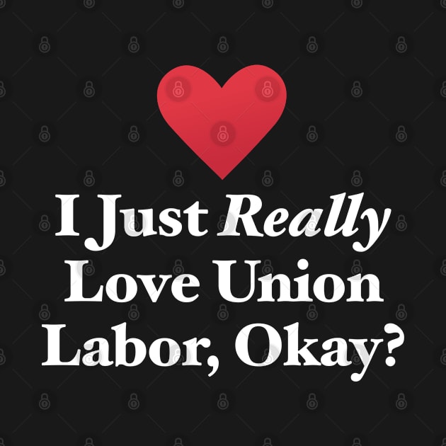 I Just Really Love Union Labor, Okay? by MapYourWorld