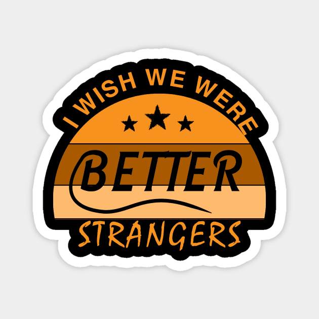 I WISH  WE  WERE  BETTER  STRANGERS_ T shirt Magnet by mqeshta